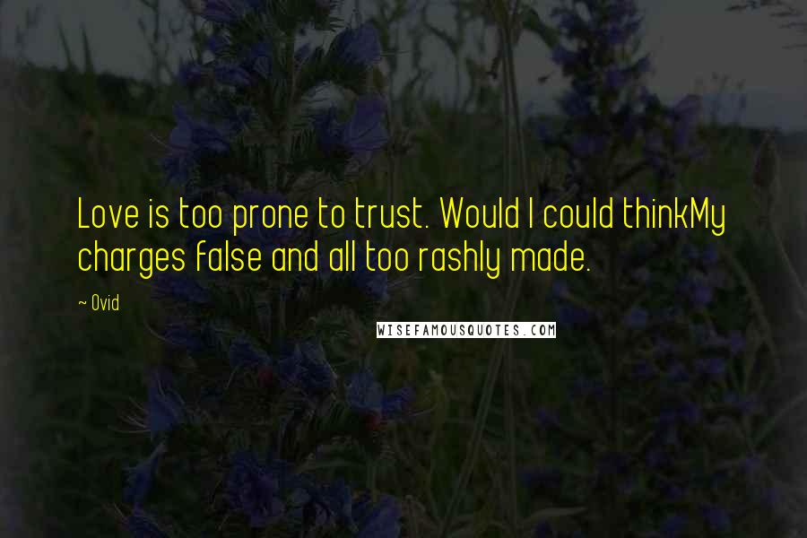 Ovid Quotes: Love is too prone to trust. Would I could thinkMy charges false and all too rashly made.