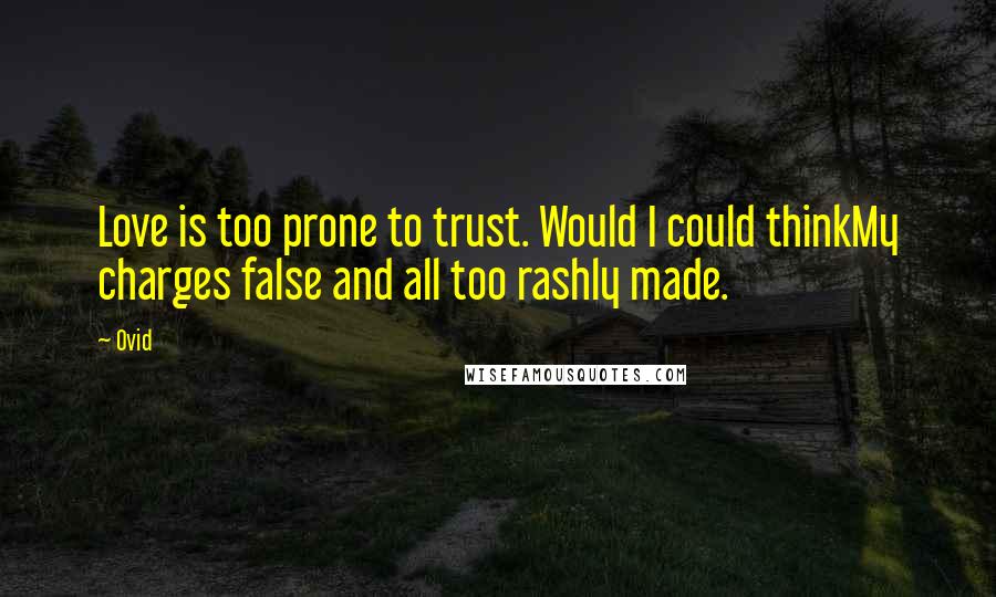 Ovid Quotes: Love is too prone to trust. Would I could thinkMy charges false and all too rashly made.