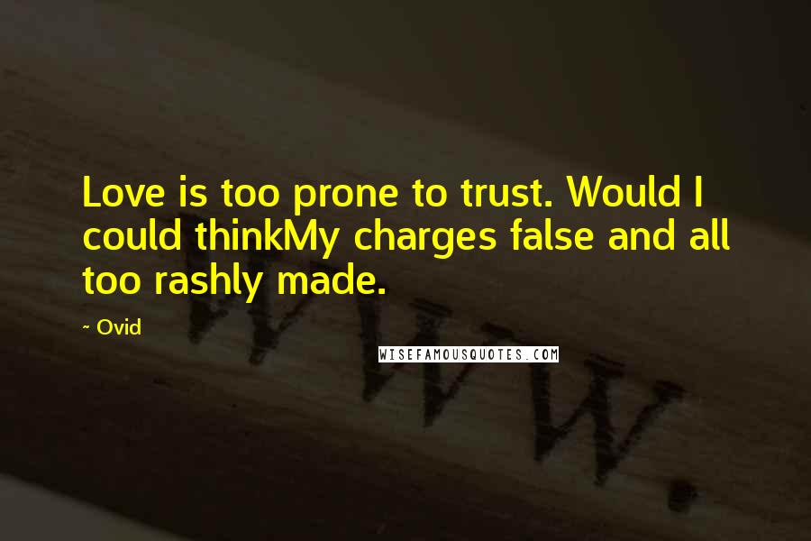 Ovid Quotes: Love is too prone to trust. Would I could thinkMy charges false and all too rashly made.