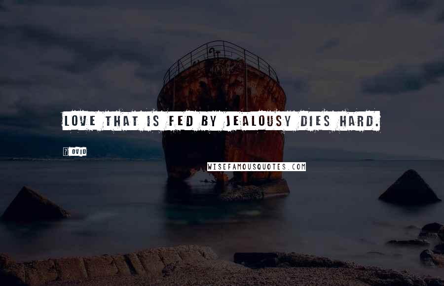 Ovid Quotes: Love that is fed by jealousy dies hard.