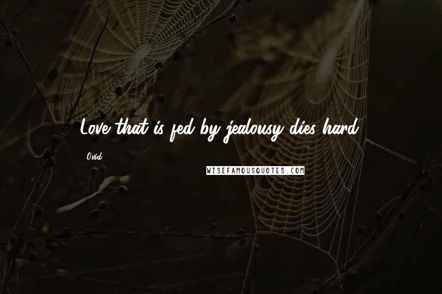 Ovid Quotes: Love that is fed by jealousy dies hard.
