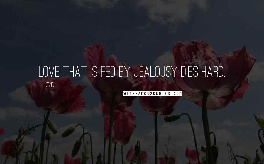 Ovid Quotes: Love that is fed by jealousy dies hard.