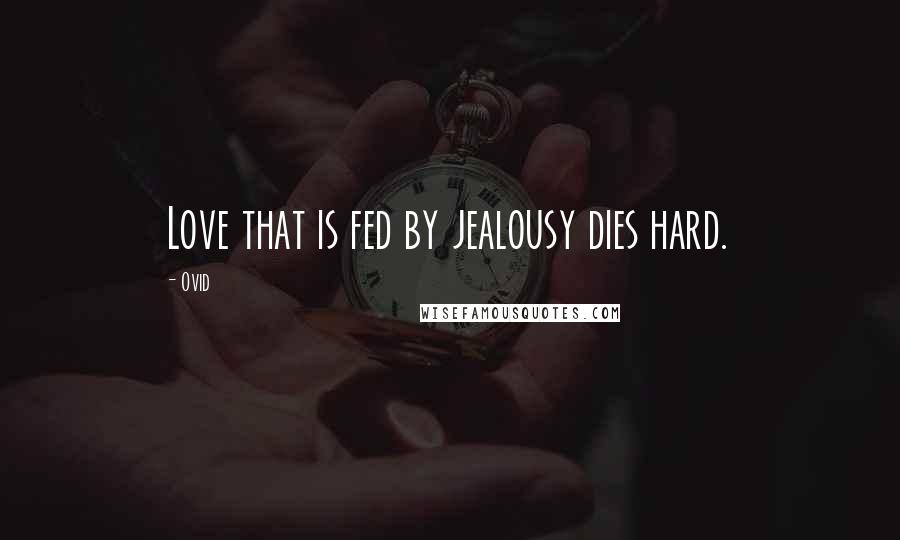 Ovid Quotes: Love that is fed by jealousy dies hard.