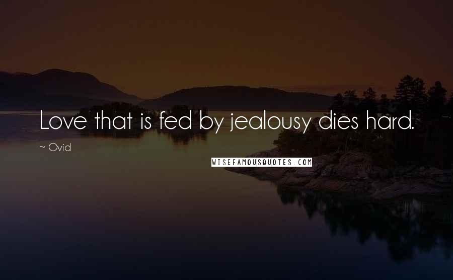 Ovid Quotes: Love that is fed by jealousy dies hard.