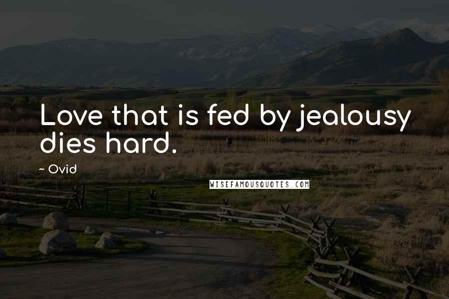 Ovid Quotes: Love that is fed by jealousy dies hard.