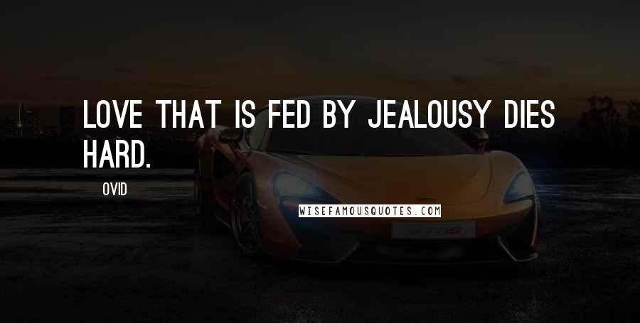Ovid Quotes: Love that is fed by jealousy dies hard.