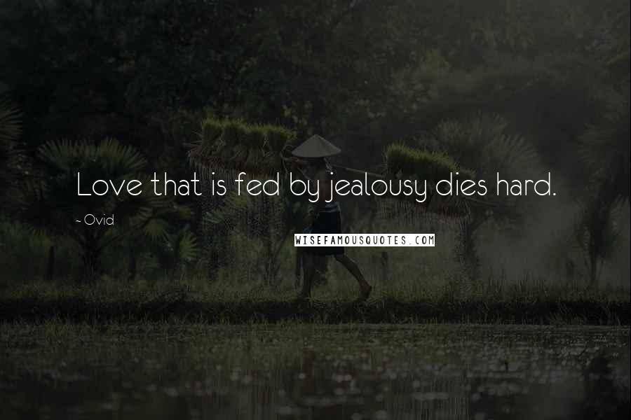 Ovid Quotes: Love that is fed by jealousy dies hard.