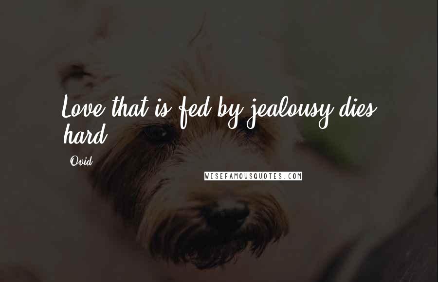 Ovid Quotes: Love that is fed by jealousy dies hard.