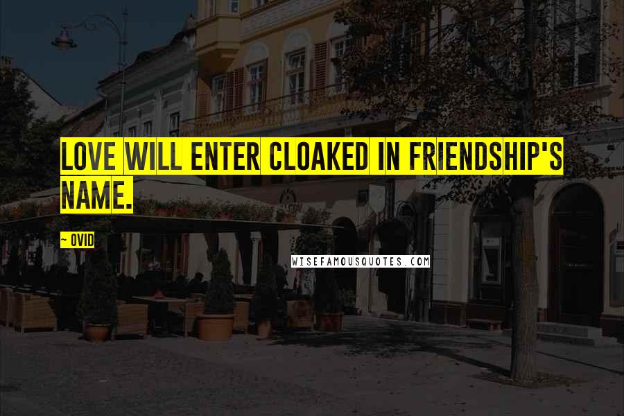 Ovid Quotes: Love will enter cloaked in friendship's name.