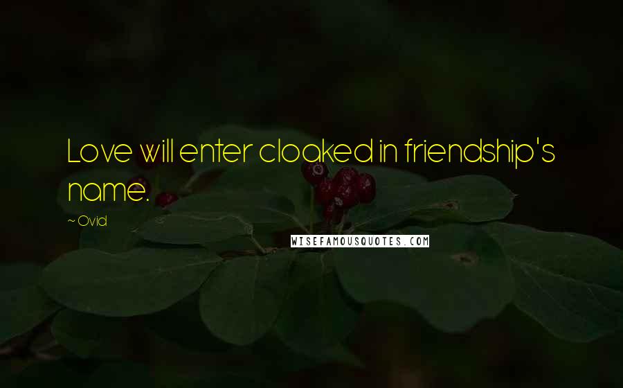Ovid Quotes: Love will enter cloaked in friendship's name.