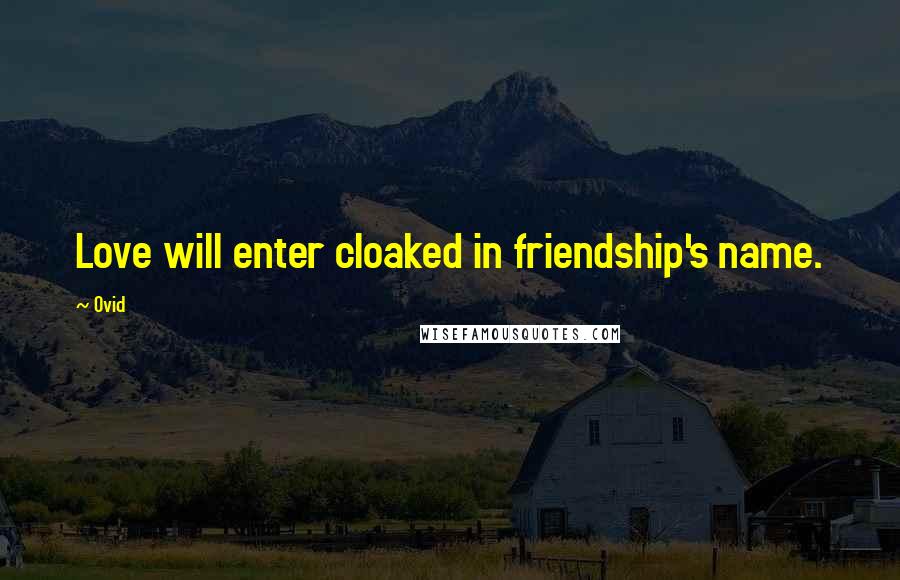 Ovid Quotes: Love will enter cloaked in friendship's name.