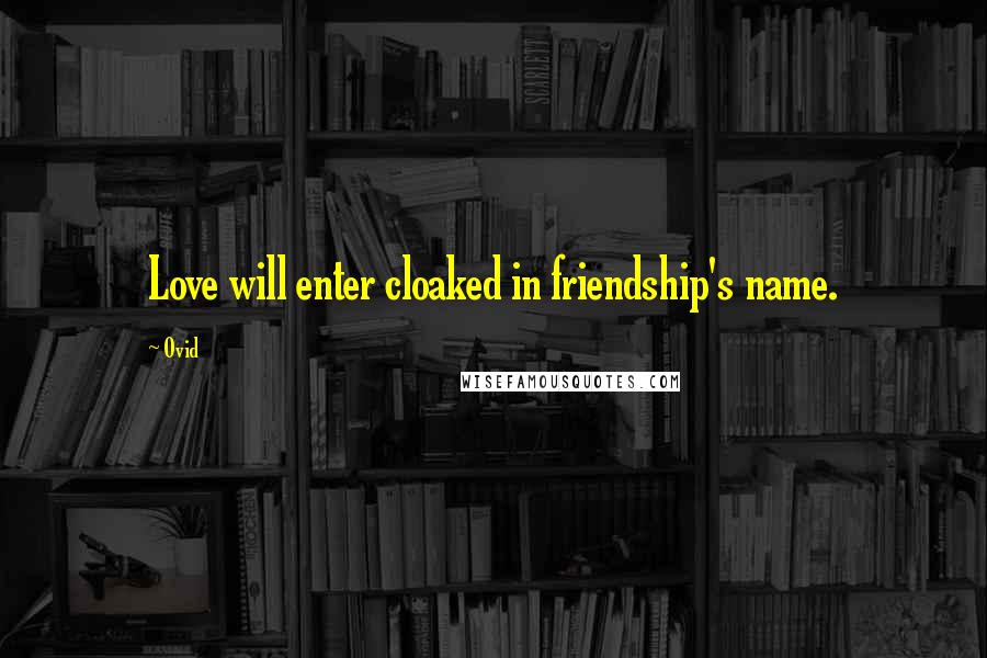Ovid Quotes: Love will enter cloaked in friendship's name.
