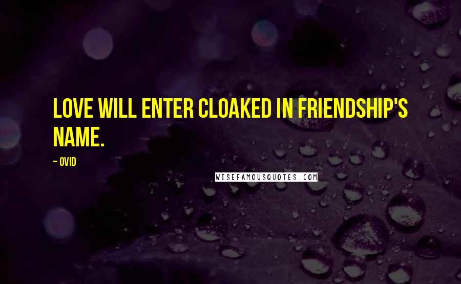 Ovid Quotes: Love will enter cloaked in friendship's name.