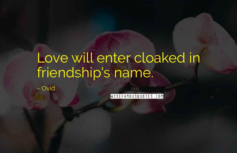 Ovid Quotes: Love will enter cloaked in friendship's name.