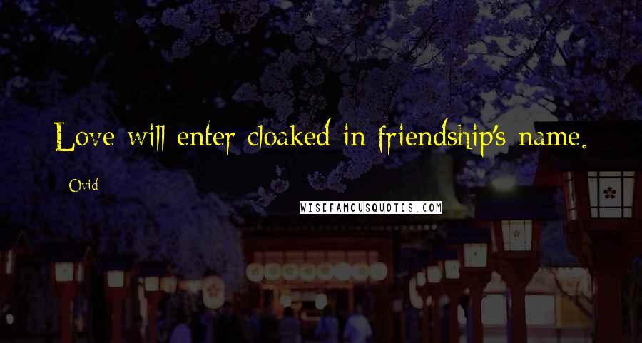 Ovid Quotes: Love will enter cloaked in friendship's name.