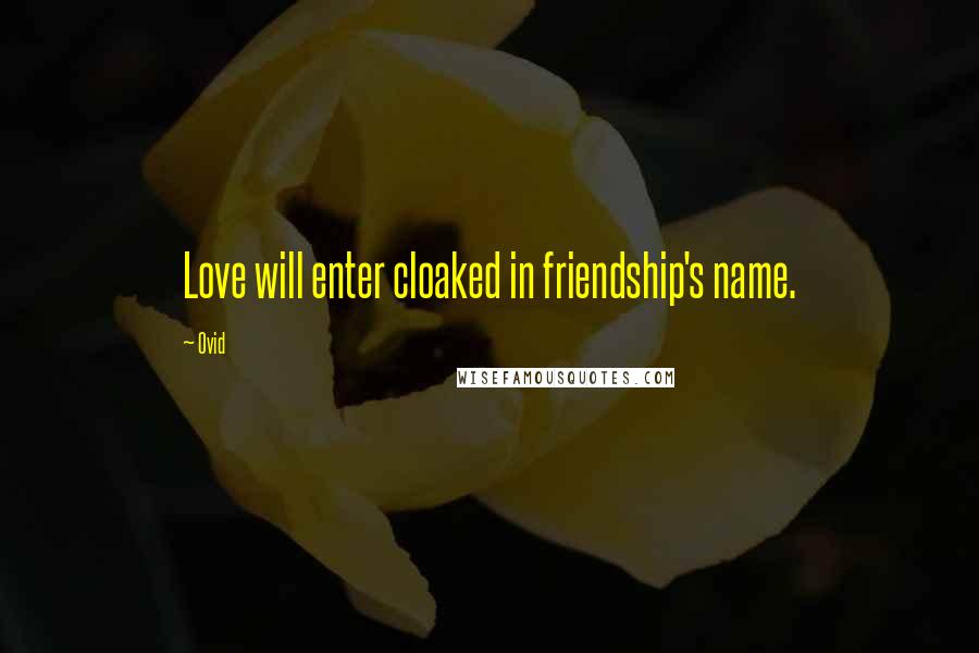 Ovid Quotes: Love will enter cloaked in friendship's name.