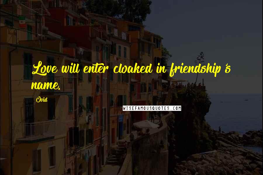 Ovid Quotes: Love will enter cloaked in friendship's name.