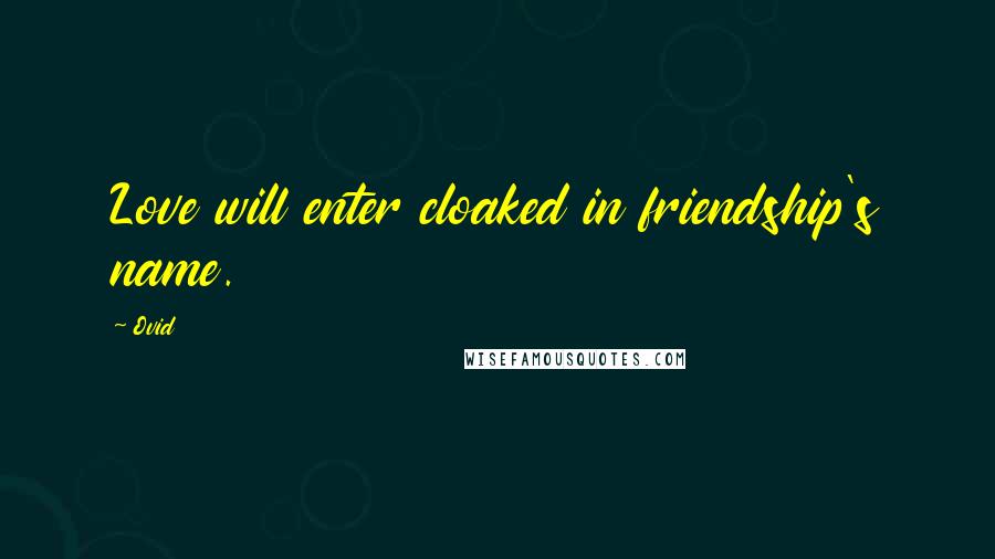 Ovid Quotes: Love will enter cloaked in friendship's name.