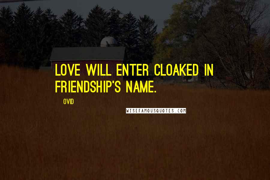 Ovid Quotes: Love will enter cloaked in friendship's name.