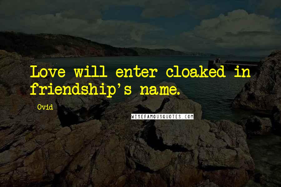 Ovid Quotes: Love will enter cloaked in friendship's name.