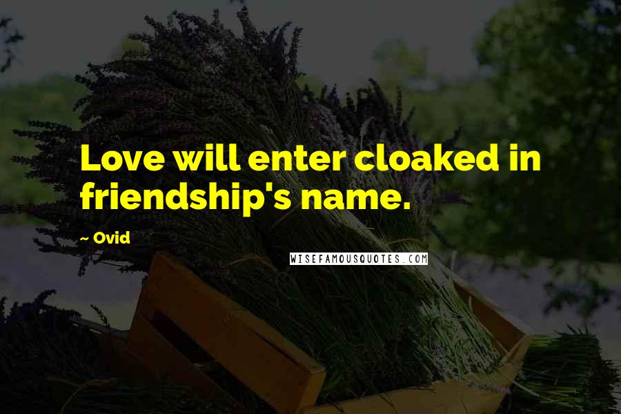 Ovid Quotes: Love will enter cloaked in friendship's name.