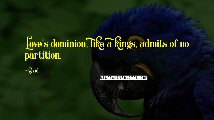 Ovid Quotes: Love's dominion, like a kings, admits of no partition.