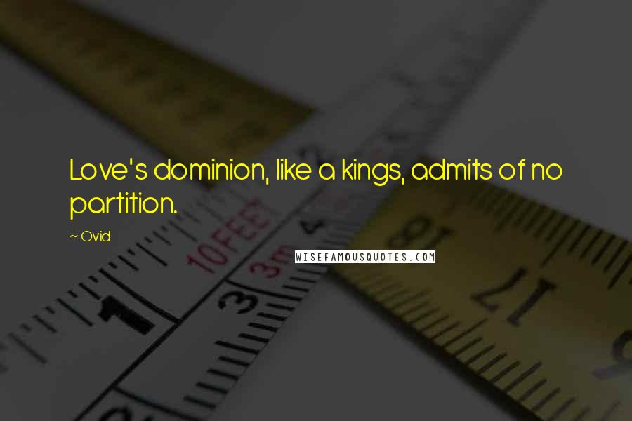 Ovid Quotes: Love's dominion, like a kings, admits of no partition.