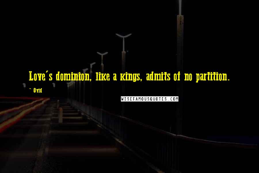 Ovid Quotes: Love's dominion, like a kings, admits of no partition.