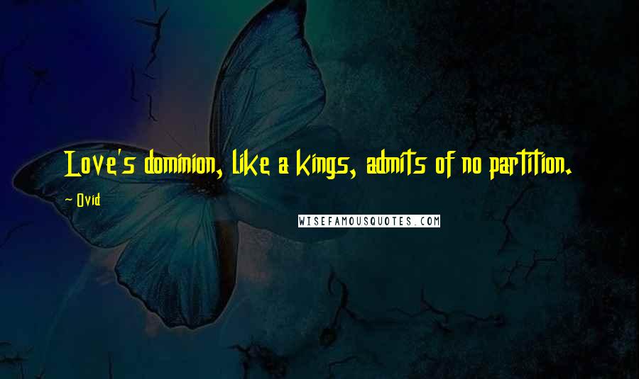 Ovid Quotes: Love's dominion, like a kings, admits of no partition.