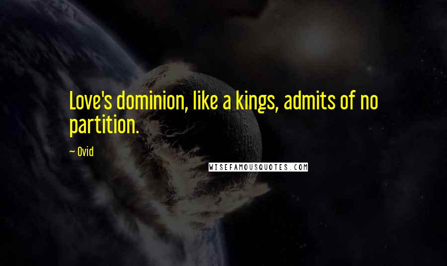 Ovid Quotes: Love's dominion, like a kings, admits of no partition.