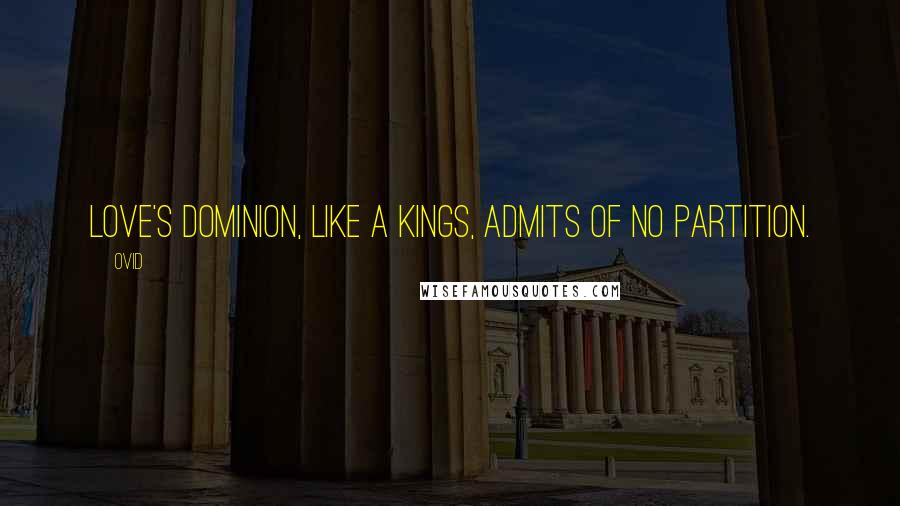 Ovid Quotes: Love's dominion, like a kings, admits of no partition.