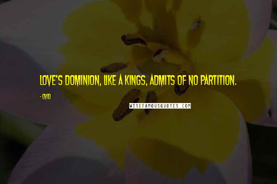 Ovid Quotes: Love's dominion, like a kings, admits of no partition.