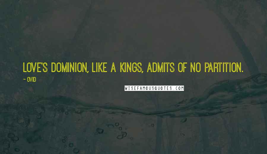 Ovid Quotes: Love's dominion, like a kings, admits of no partition.