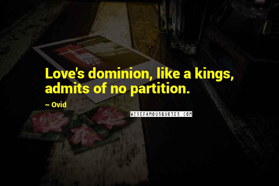 Ovid Quotes: Love's dominion, like a kings, admits of no partition.