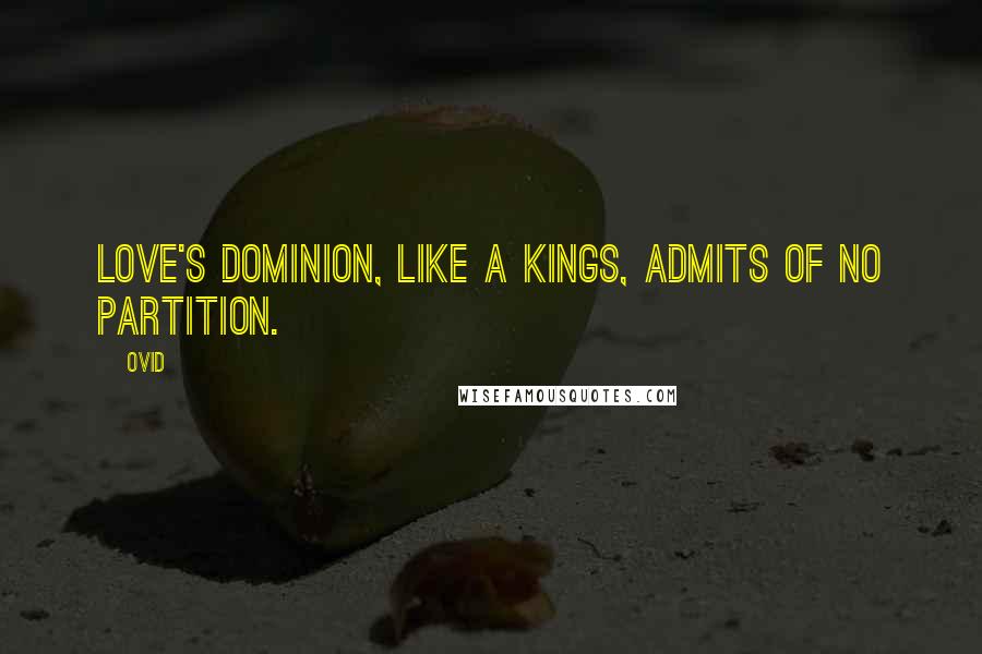 Ovid Quotes: Love's dominion, like a kings, admits of no partition.