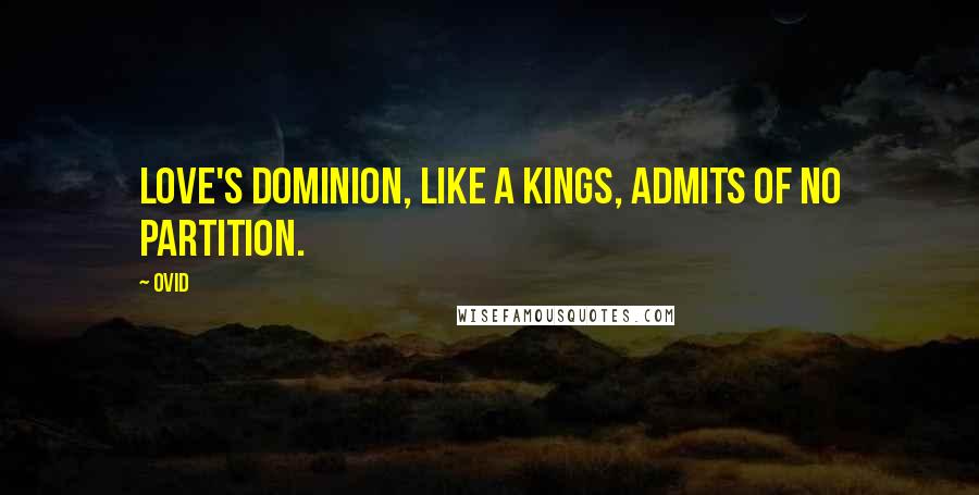 Ovid Quotes: Love's dominion, like a kings, admits of no partition.