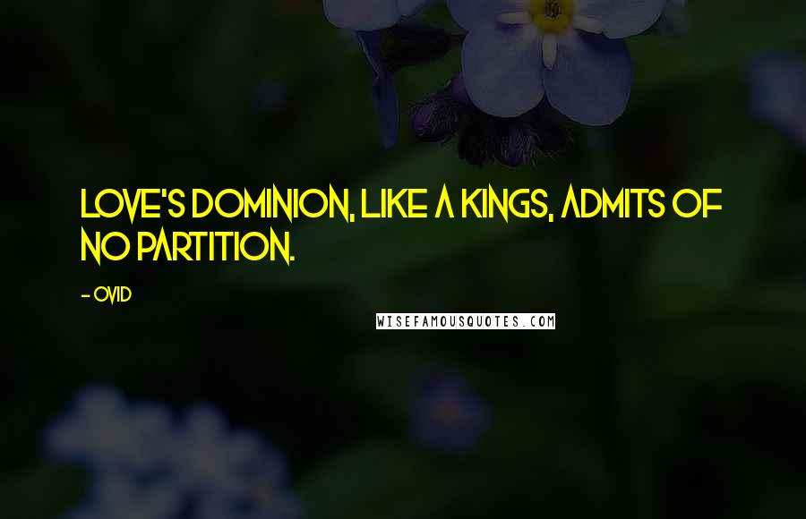 Ovid Quotes: Love's dominion, like a kings, admits of no partition.