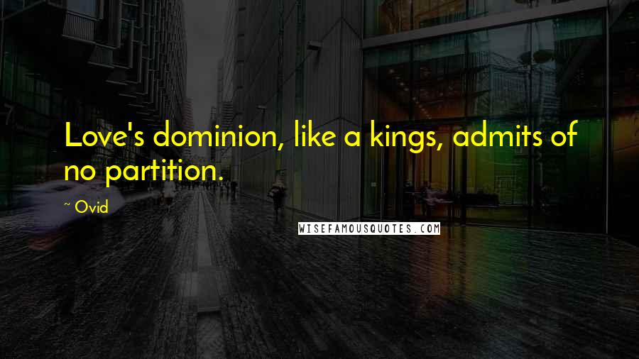 Ovid Quotes: Love's dominion, like a kings, admits of no partition.