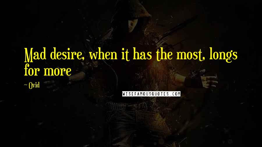 Ovid Quotes: Mad desire, when it has the most, longs for more