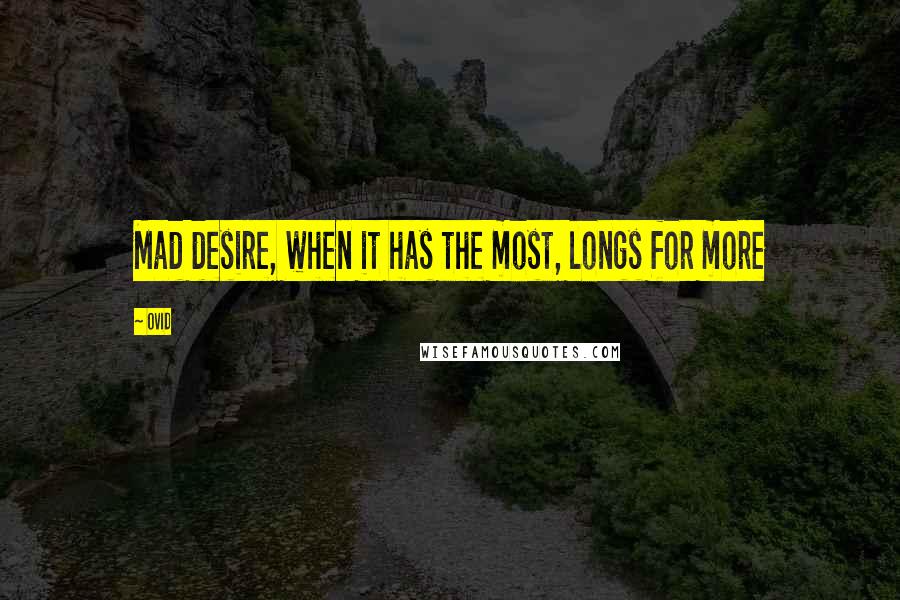 Ovid Quotes: Mad desire, when it has the most, longs for more