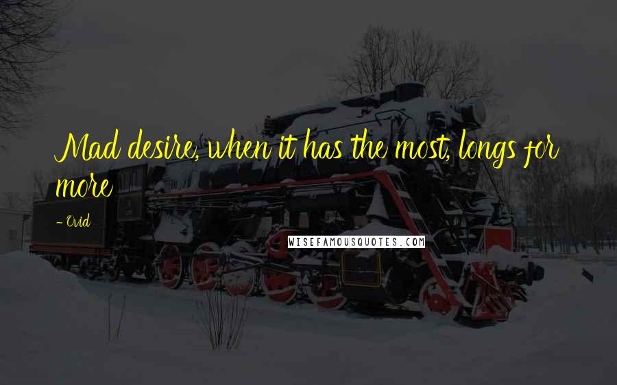 Ovid Quotes: Mad desire, when it has the most, longs for more