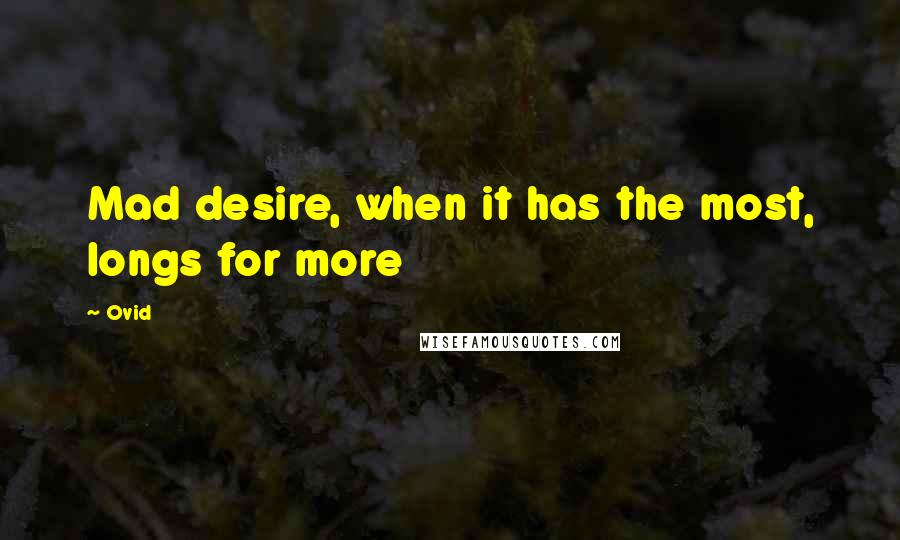 Ovid Quotes: Mad desire, when it has the most, longs for more