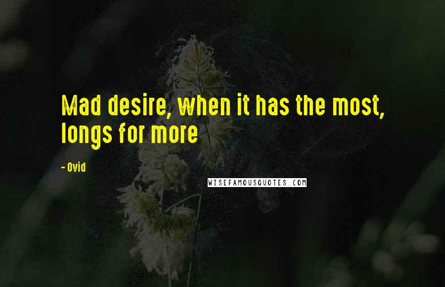 Ovid Quotes: Mad desire, when it has the most, longs for more