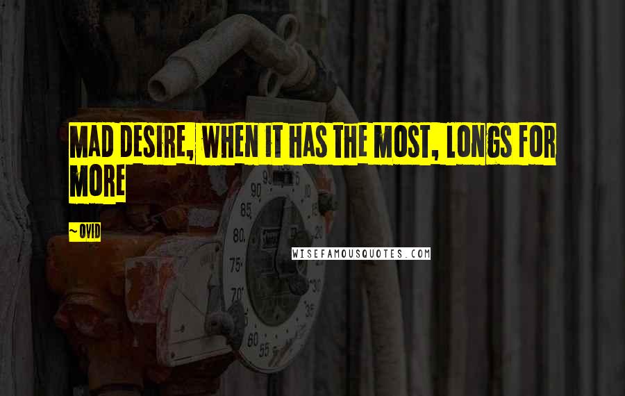 Ovid Quotes: Mad desire, when it has the most, longs for more
