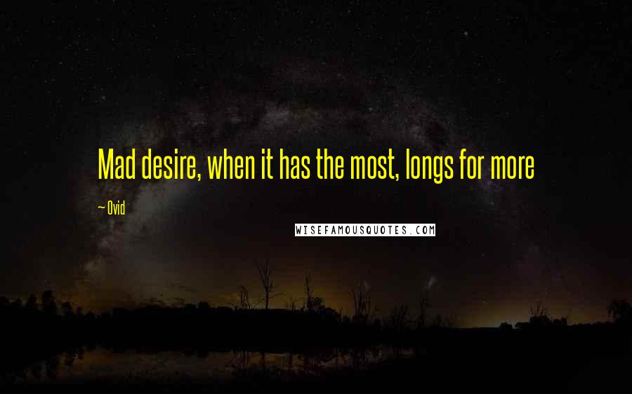 Ovid Quotes: Mad desire, when it has the most, longs for more