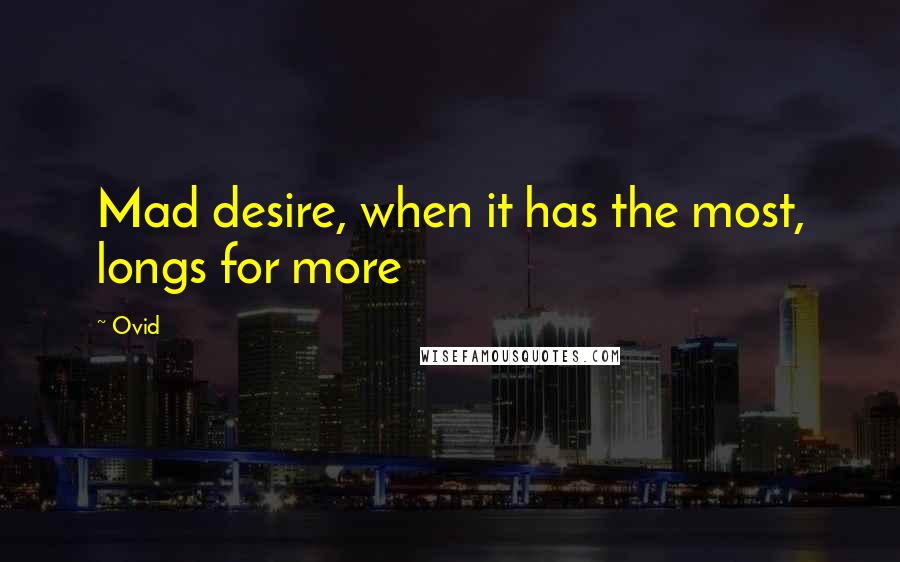 Ovid Quotes: Mad desire, when it has the most, longs for more