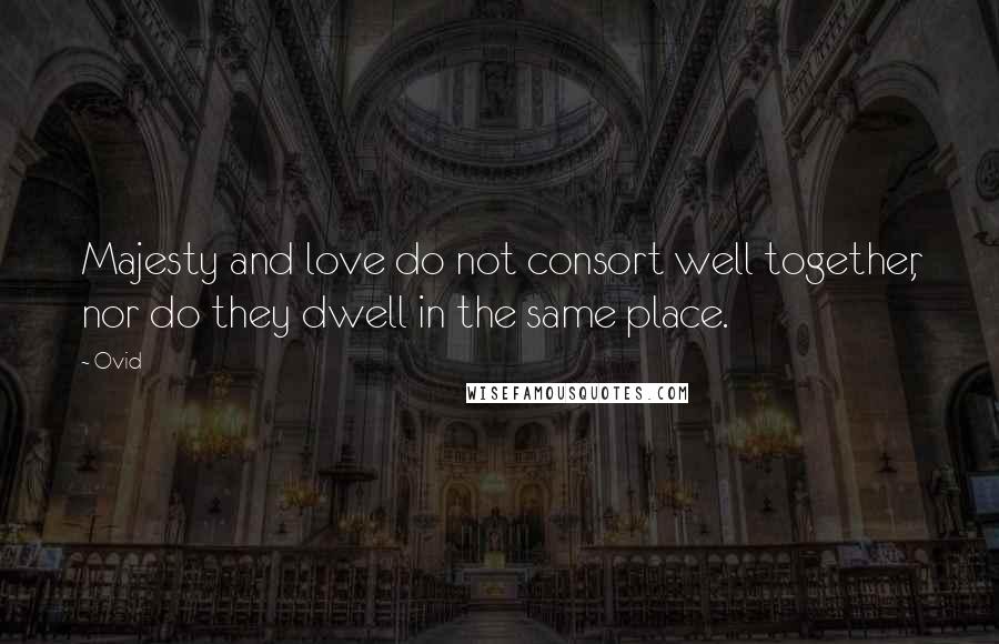Ovid Quotes: Majesty and love do not consort well together, nor do they dwell in the same place.