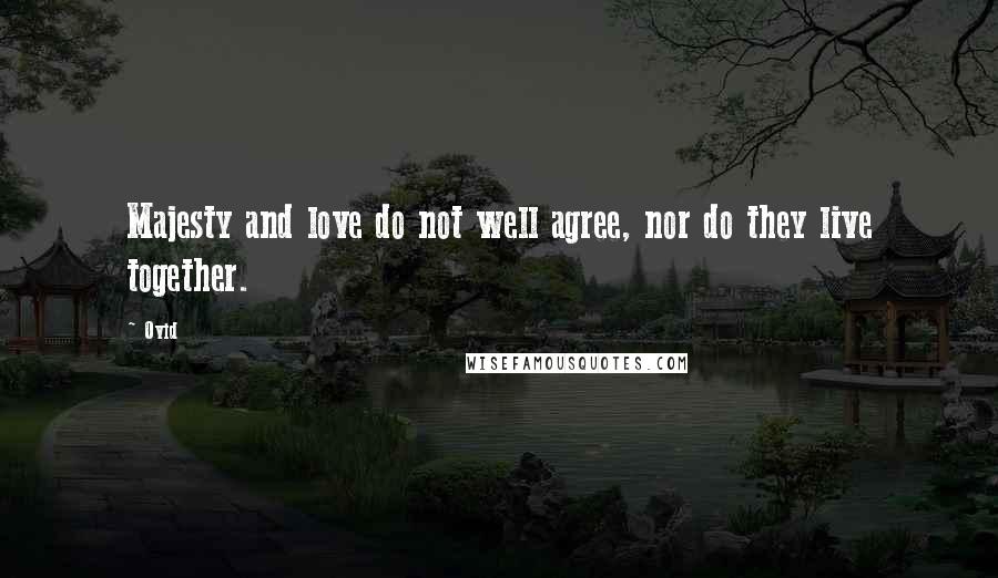 Ovid Quotes: Majesty and love do not well agree, nor do they live together.