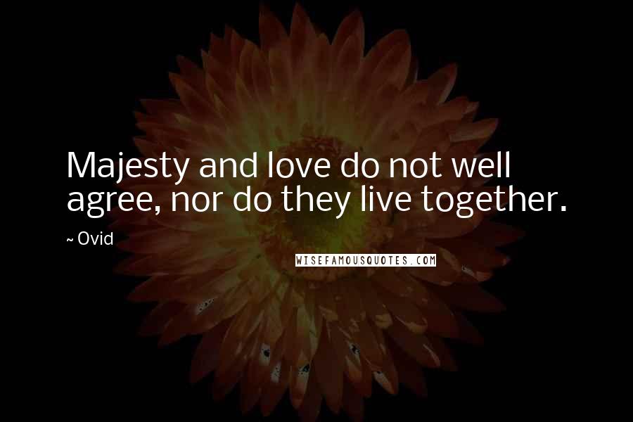 Ovid Quotes: Majesty and love do not well agree, nor do they live together.