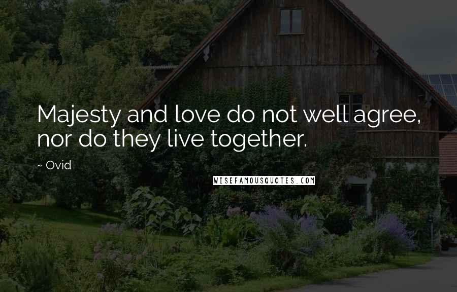 Ovid Quotes: Majesty and love do not well agree, nor do they live together.